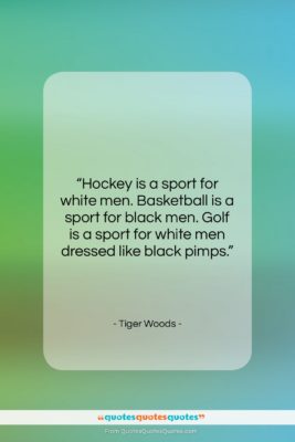 Tiger Woods quote: “Hockey is a sport for white men….”- at QuotesQuotesQuotes.com