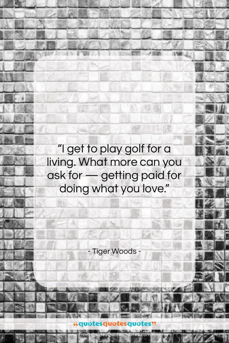 Tiger Woods quote: “I get to play golf for a…”- at QuotesQuotesQuotes.com