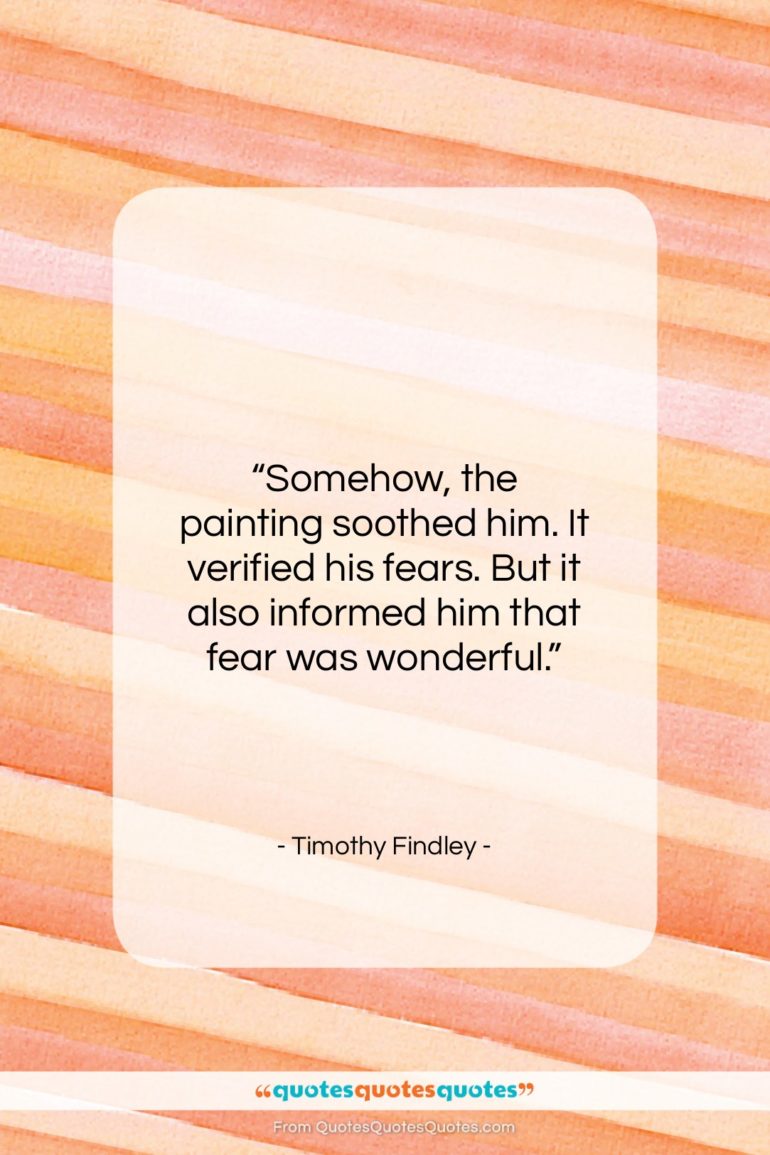 Timothy Findley quote: “Somehow, the painting soothed him. It verified…”- at QuotesQuotesQuotes.com