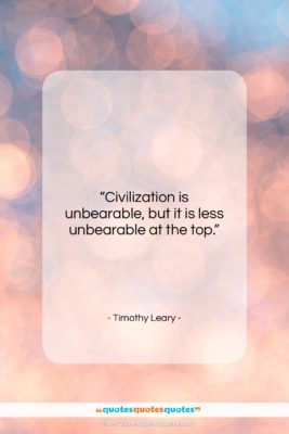 Timothy Leary quote: “Civilization is unbearable, but it is less…”- at QuotesQuotesQuotes.com