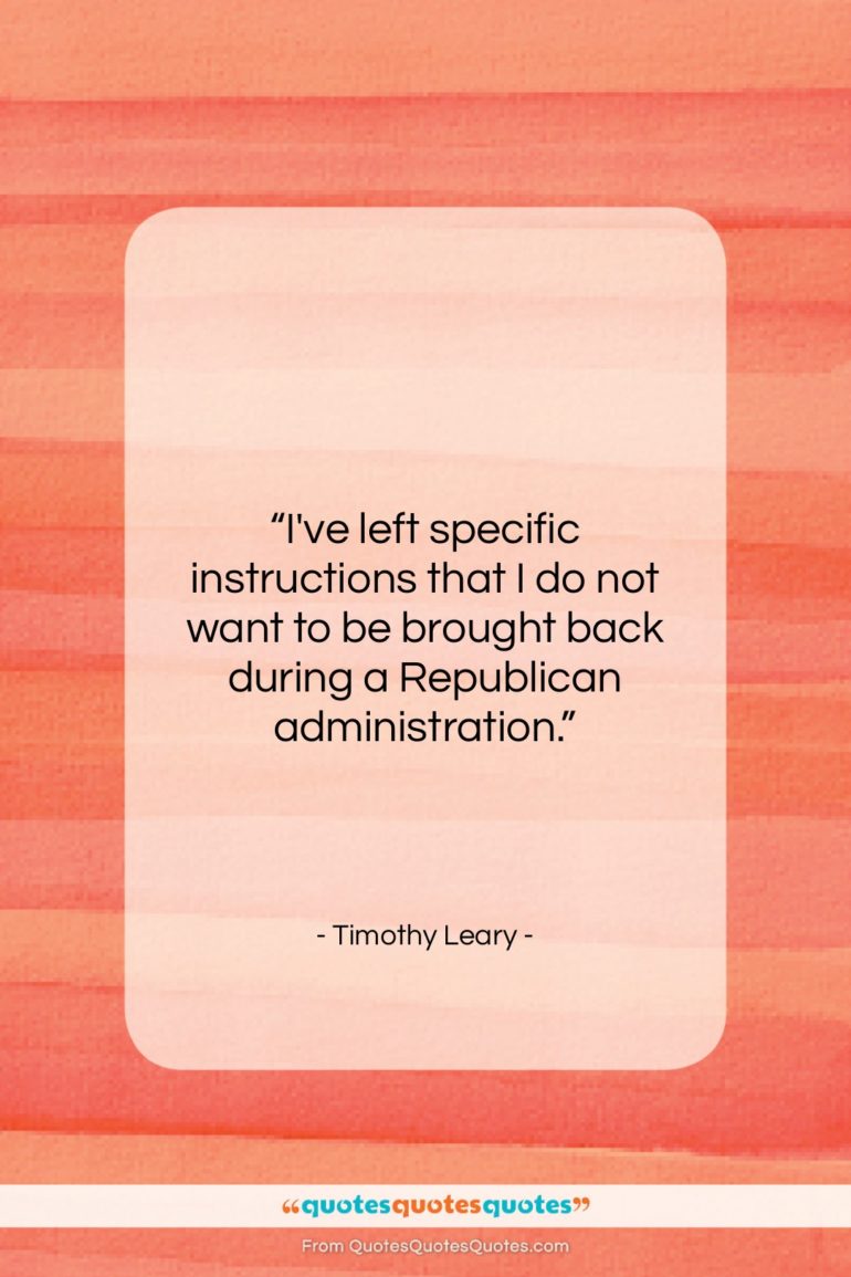 Timothy Leary quote: “I’ve left specific instructions that I do…”- at QuotesQuotesQuotes.com