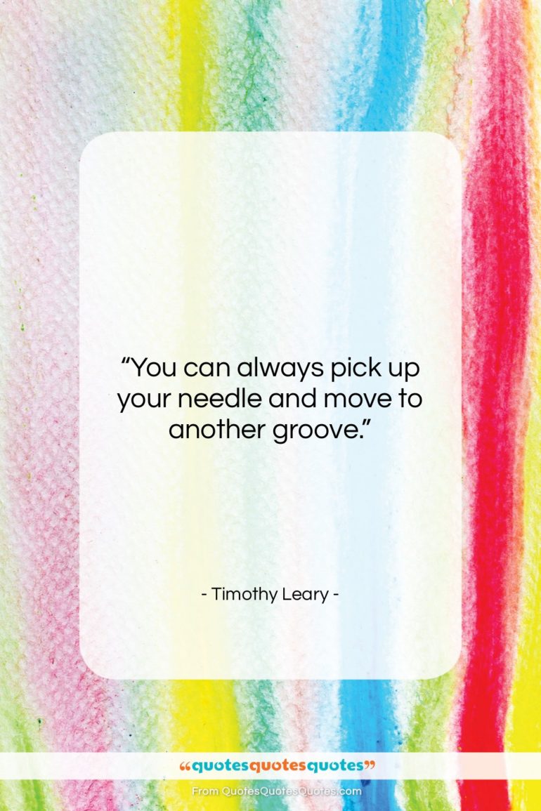 Timothy Leary quote: “You can always pick up your needle…”- at QuotesQuotesQuotes.com