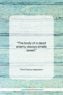 Titus Flavius Vespasian quote: “The body of a dead enemy always…”- at QuotesQuotesQuotes.com
