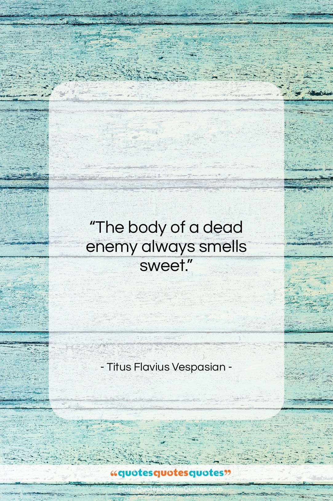 Titus Flavius Vespasian quote: “The body of a dead enemy always…”- at QuotesQuotesQuotes.com