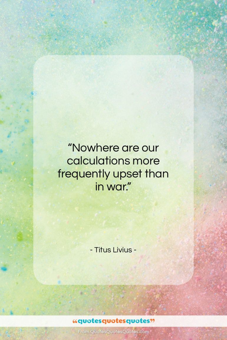 Titus Livius quote: “Nowhere are our calculations more frequently upset…”- at QuotesQuotesQuotes.com
