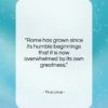 Titus Livius quote: “Rome has grown since its humble beginnings…”- at QuotesQuotesQuotes.com