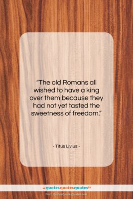 Titus Livius quote: “The old Romans all wished to have…”- at QuotesQuotesQuotes.com