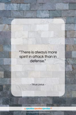 Titus Livius quote: “There is always more spirit in attack…”- at QuotesQuotesQuotes.com