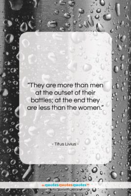 Titus Livius quote: “They are more than men at the…”- at QuotesQuotesQuotes.com