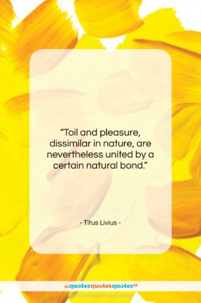 Titus Livius quote: “Toil and pleasure, dissimilar in nature, are…”- at QuotesQuotesQuotes.com
