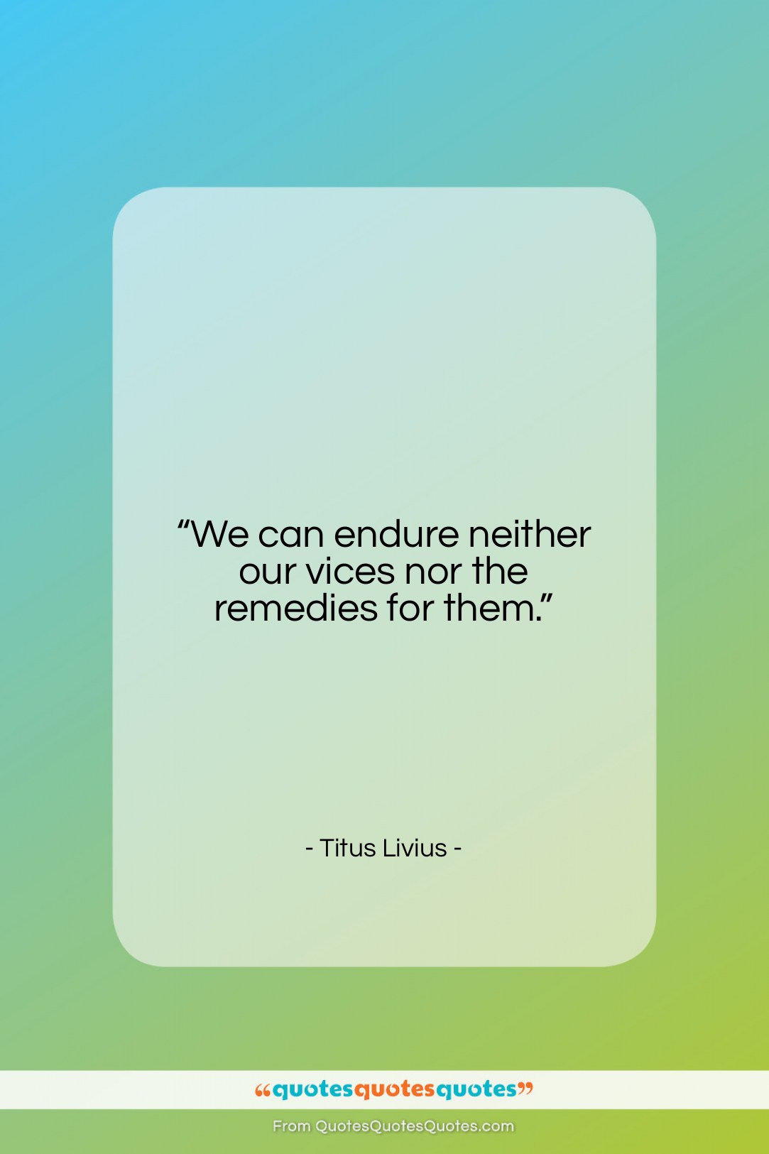 Titus Livius quote: “We can endure neither our vices nor…”- at QuotesQuotesQuotes.com