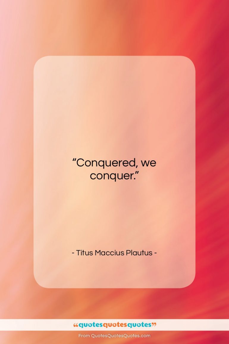 Titus Maccius Plautus quote: “Conquered, we conquer….”- at QuotesQuotesQuotes.com