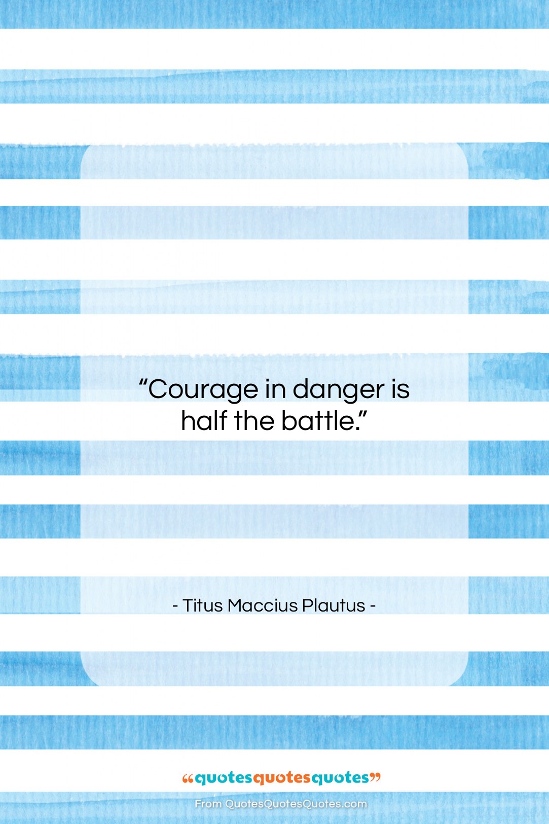 Titus Maccius Plautus quote: “Courage in danger is half the battle….”- at QuotesQuotesQuotes.com