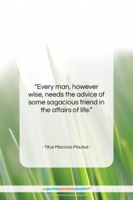 Titus Maccius Plautus quote: “Every man, however wise, needs the advice…”- at QuotesQuotesQuotes.com
