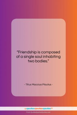 Titus Maccius Plautus quote: “Friendship is composed of a single soul…”- at QuotesQuotesQuotes.com