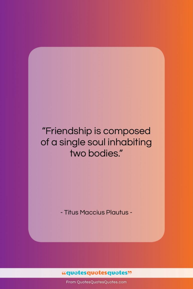 Titus Maccius Plautus quote: “Friendship is composed of a single soul…”- at QuotesQuotesQuotes.com