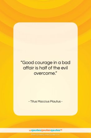 Titus Maccius Plautus quote: “Good courage in a bad affair is…”- at QuotesQuotesQuotes.com