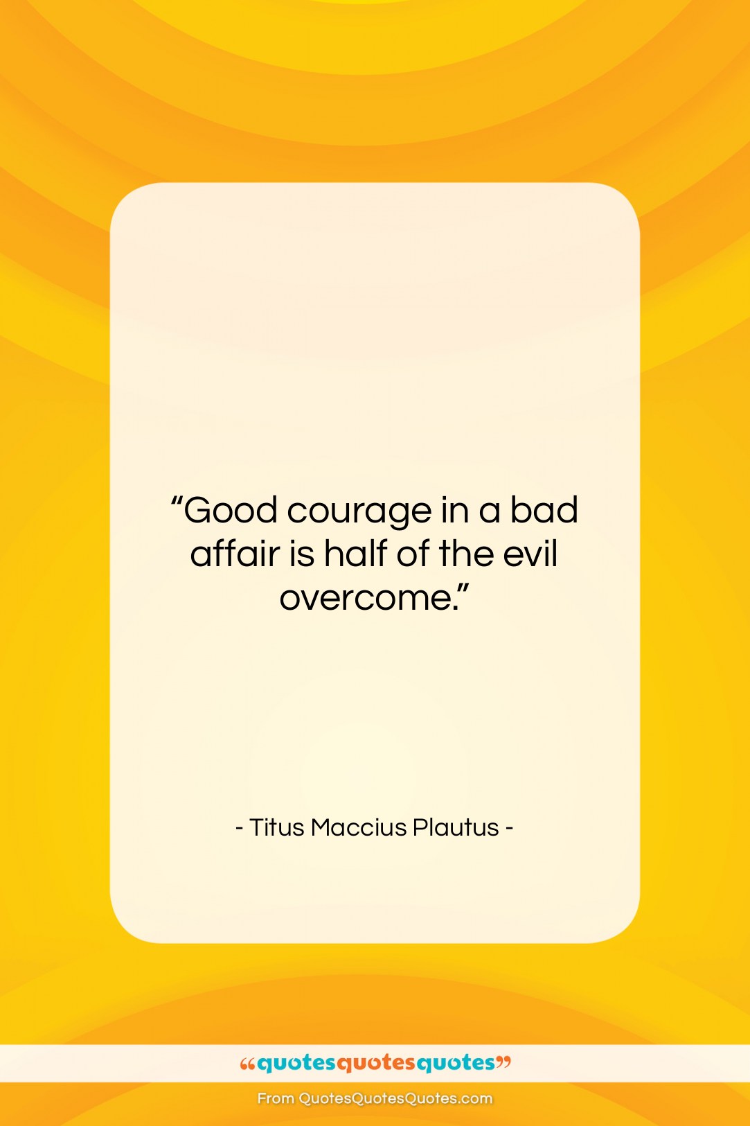 Titus Maccius Plautus quote: “Good courage in a bad affair is…”- at QuotesQuotesQuotes.com