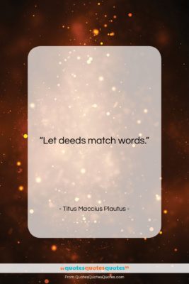 Titus Maccius Plautus quote: “Let deeds match words….”- at QuotesQuotesQuotes.com
