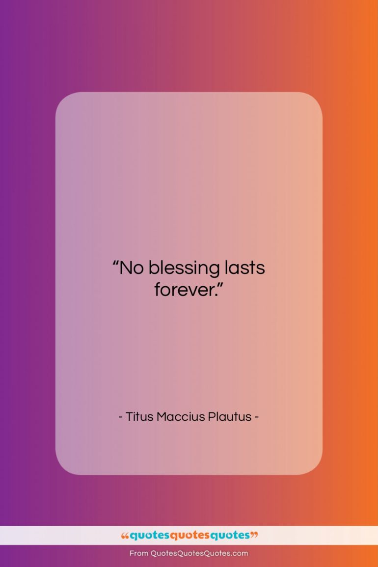 Titus Maccius Plautus quote: “No blessing lasts forever….”- at QuotesQuotesQuotes.com