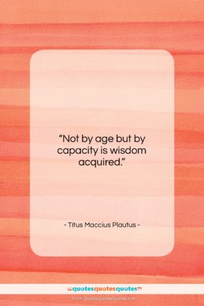 Titus Maccius Plautus quote: “Not by age but by capacity is…”- at QuotesQuotesQuotes.com