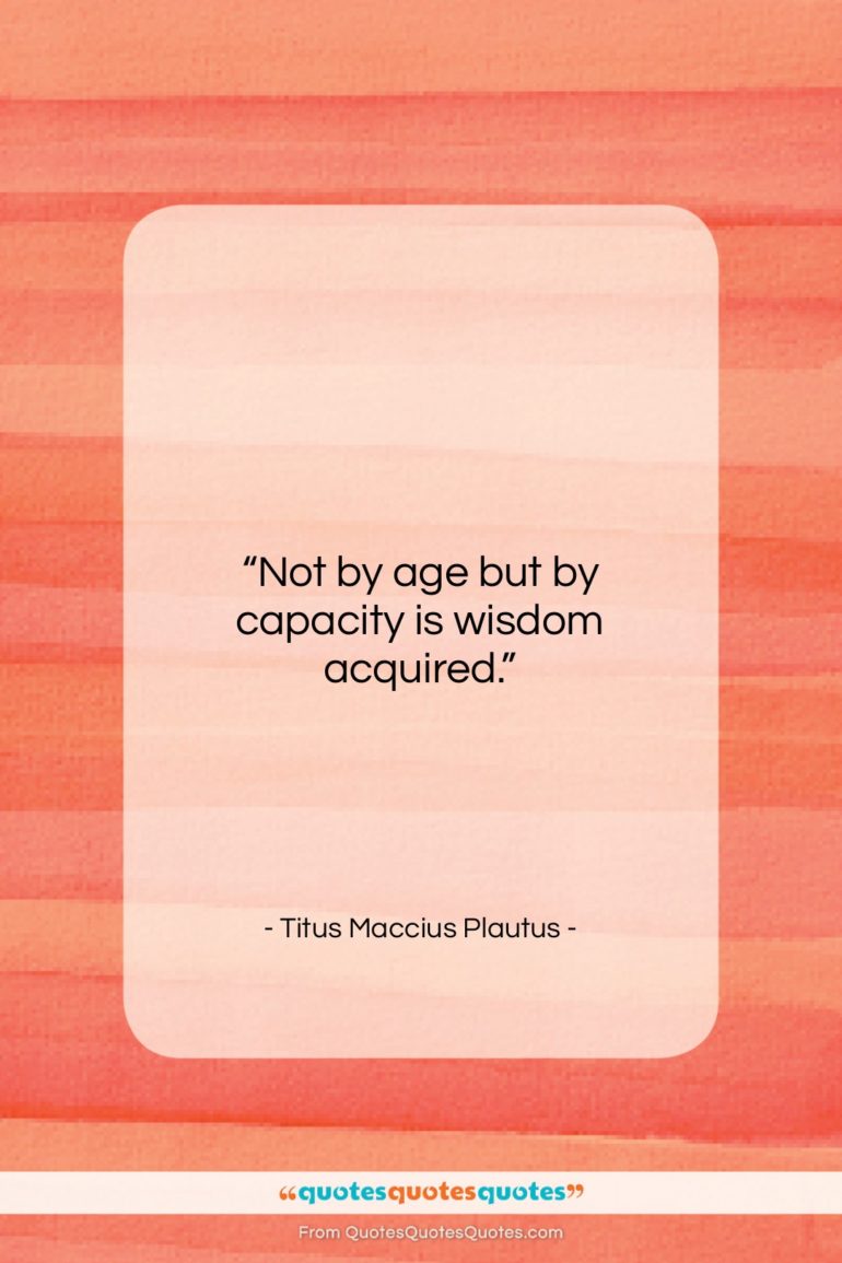 Titus Maccius Plautus quote: “Not by age but by capacity is…”- at QuotesQuotesQuotes.com