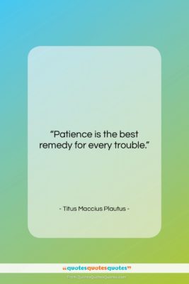 Titus Maccius Plautus quote: “Patience is the best remedy for every…”- at QuotesQuotesQuotes.com