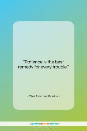 Titus Maccius Plautus quote: “Patience is the best remedy for every…”- at QuotesQuotesQuotes.com