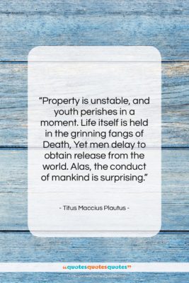 Titus Maccius Plautus quote: “Property is unstable, and youth perishes in…”- at QuotesQuotesQuotes.com