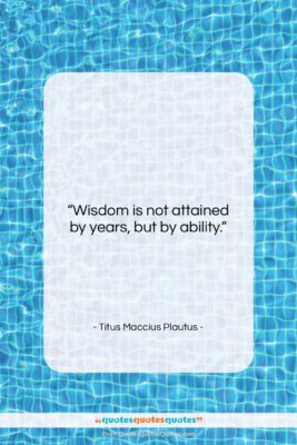 Titus Maccius Plautus quote: “Wisdom is not attained by years, but…”- at QuotesQuotesQuotes.com