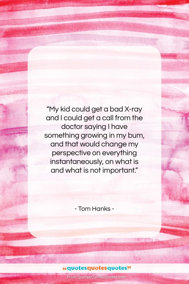 Tom Hanks quote: “My kid could get a bad X-ray…”- at QuotesQuotesQuotes.com