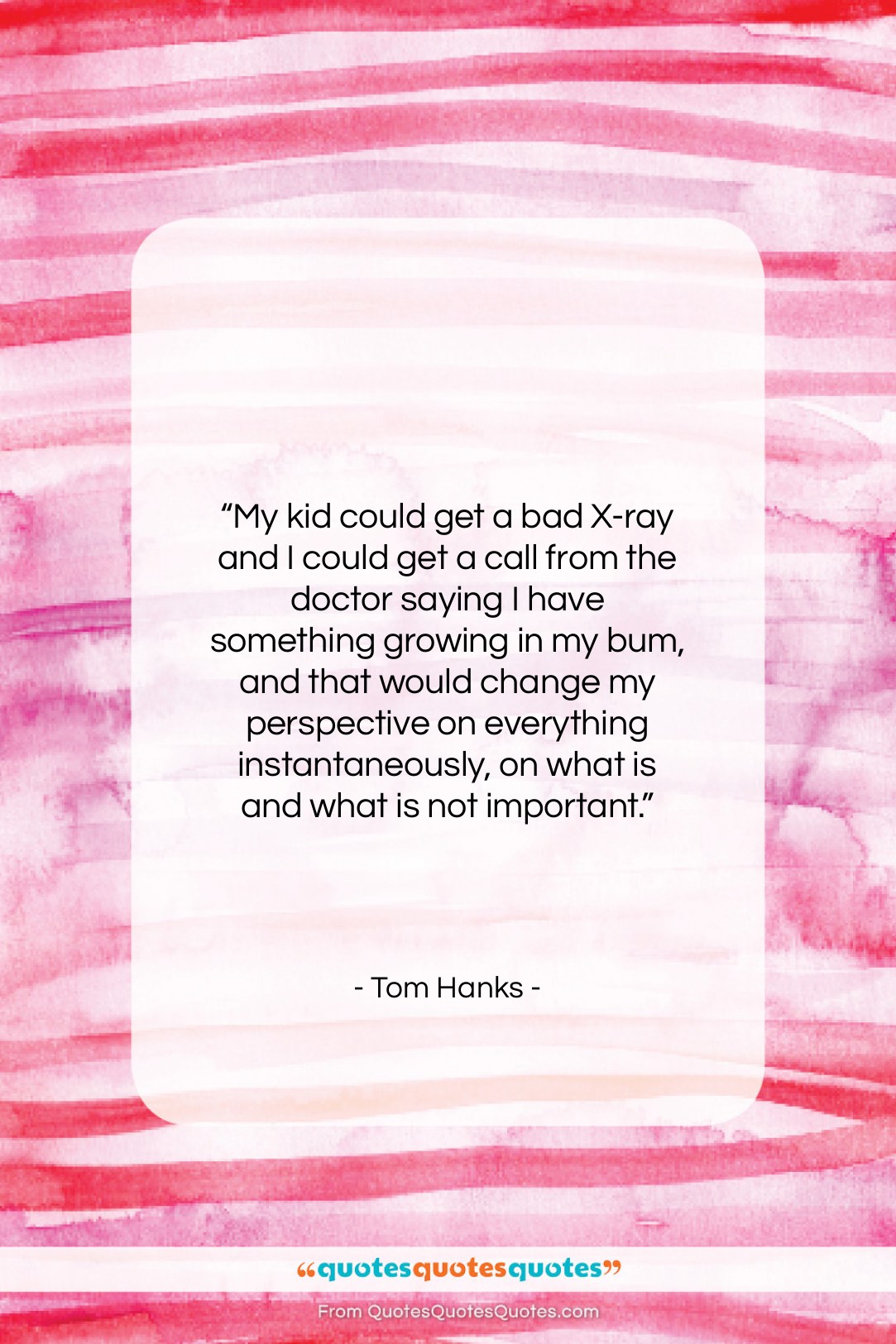 Tom Hanks quote: “My kid could get a bad X-ray…”- at QuotesQuotesQuotes.com