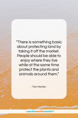 Tom Hanks quote: “There is something basic about protecting land…”- at QuotesQuotesQuotes.com