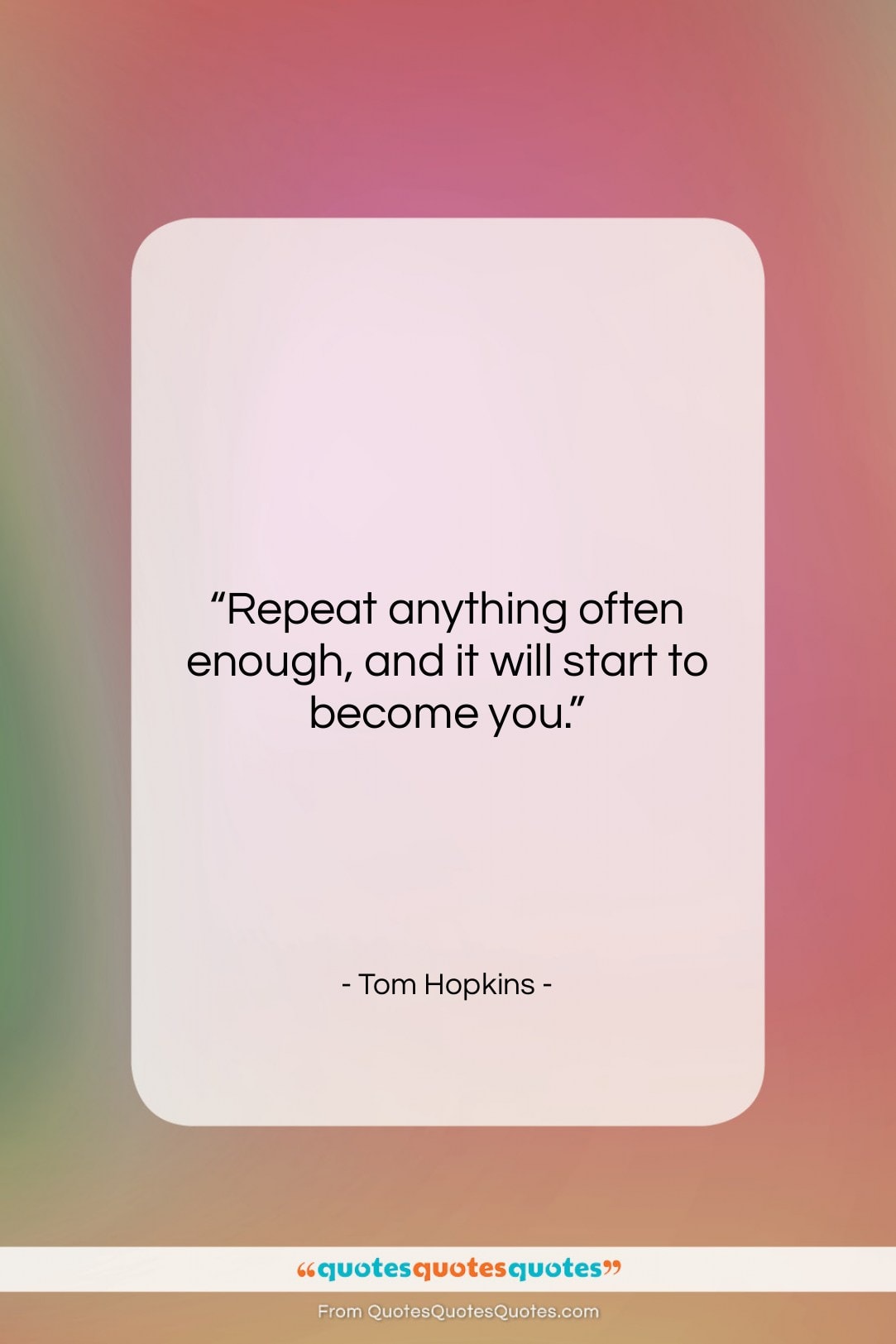 Tom Hopkins quote: “Repeat anything often enough and it will…”- at QuotesQuotesQuotes.com