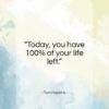 Tom Hopkins quote: “Today, you have 100% of your life left.”- at QuotesQuotesQuotes.com