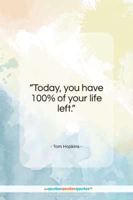Tom Hopkins quote: “Today, you have 100% of your life left.”- at QuotesQuotesQuotes.com