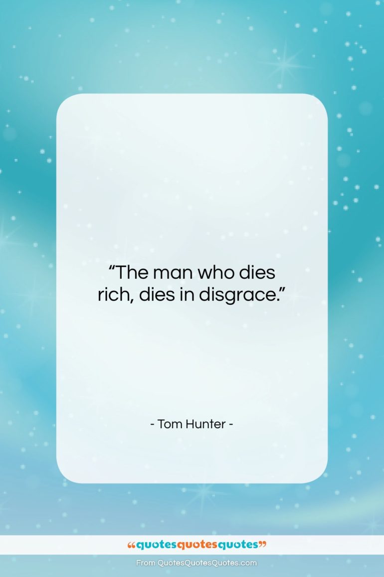 Tom Hunter quote: “The man who dies rich, dies in…”- at QuotesQuotesQuotes.com