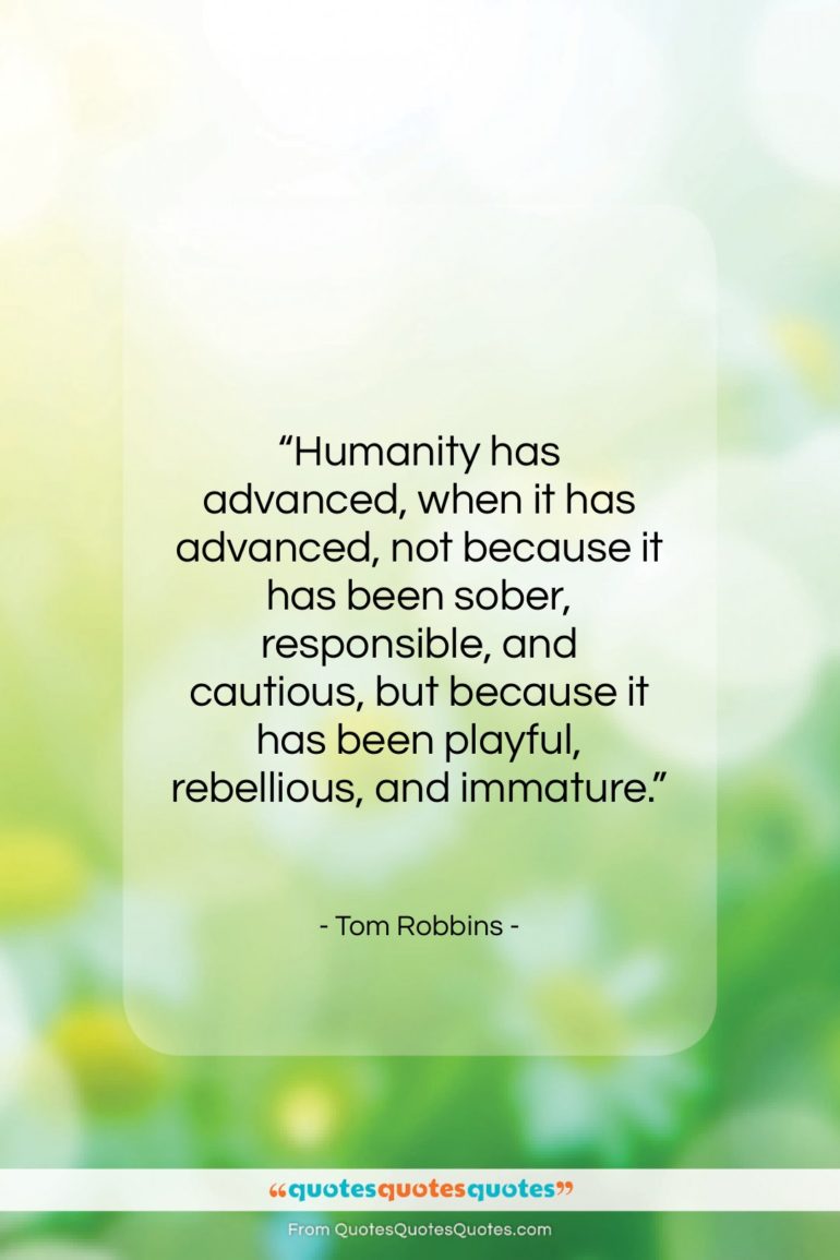 Tom Robbins quote: “Humanity has advanced, when it has advanced,…”- at QuotesQuotesQuotes.com