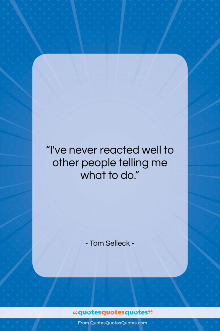 Tom Selleck quote: “I’ve never reacted well to other people…”- at QuotesQuotesQuotes.com