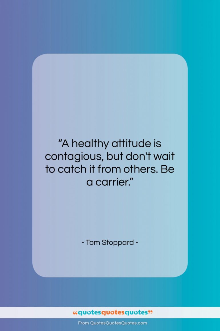 Tom Stoppard quote: “A healthy attitude is contagious, but don’t…”- at QuotesQuotesQuotes.com