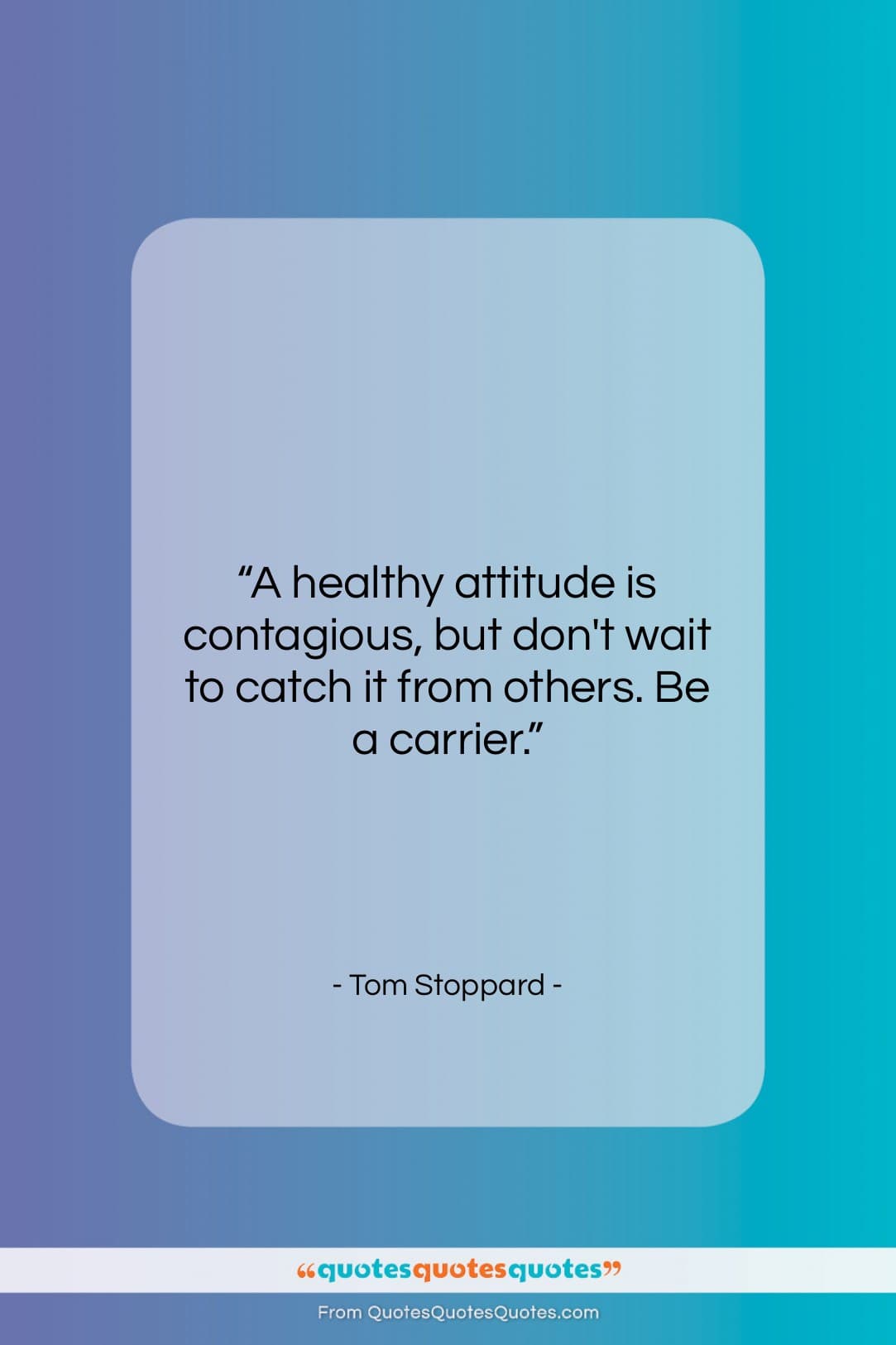 Tom Stoppard quote: “A healthy attitude is contagious, but don’t…”- at QuotesQuotesQuotes.com