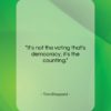 Tom Stoppard quote: “It’s not the voting that’s democracy; it’s…”- at QuotesQuotesQuotes.com