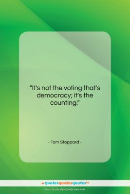 Tom Stoppard quote: “It’s not the voting that’s democracy; it’s…”- at QuotesQuotesQuotes.com