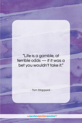 Tom Stoppard quote: “Life is a gamble, at terrible odds…”- at QuotesQuotesQuotes.com