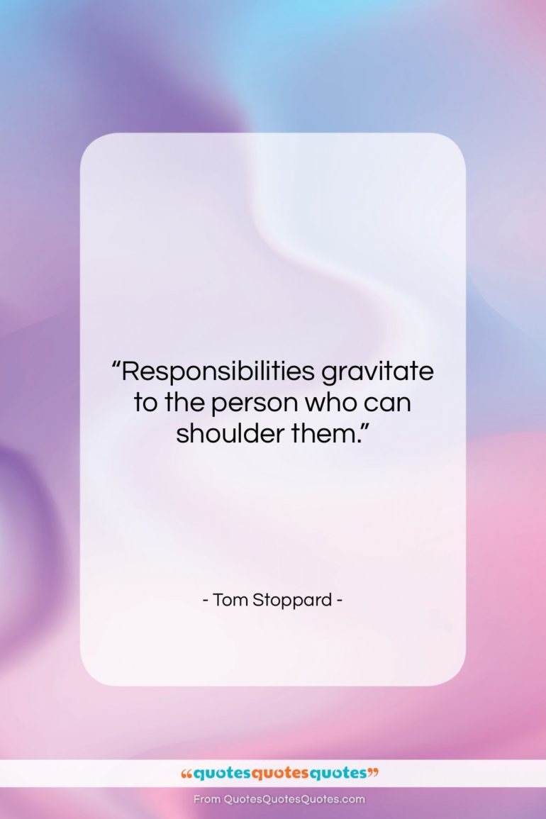 Tom Stoppard quote: “Responsibilities gravitate to the person who can…”- at QuotesQuotesQuotes.com