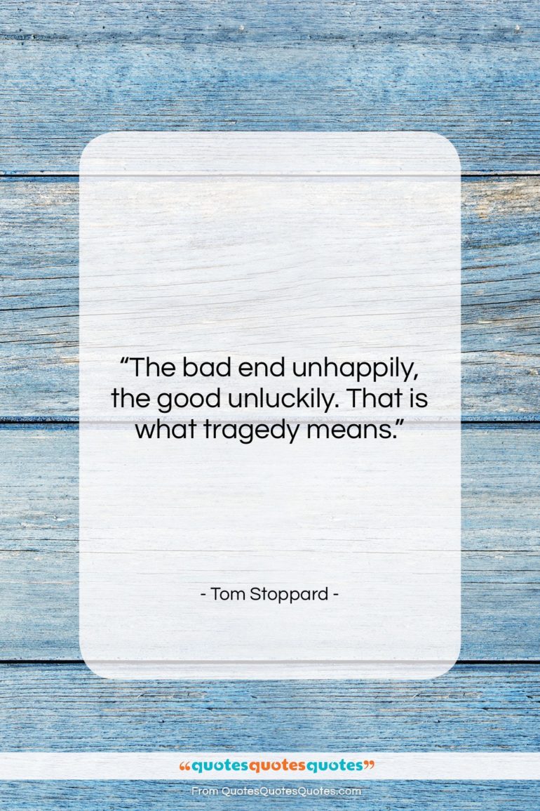Tom Stoppard quote: “The bad end unhappily, the good unluckily….”- at QuotesQuotesQuotes.com