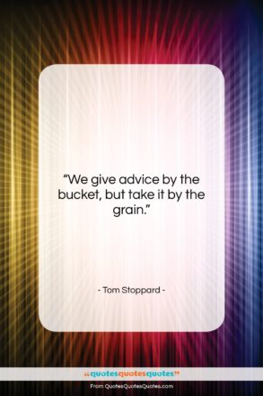 Tom Stoppard quote: “We give advice by the bucket, but…”- at QuotesQuotesQuotes.com