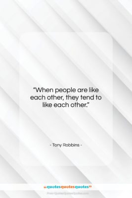 Tony Robbins quote: “When people are like each other, they…”- at QuotesQuotesQuotes.com