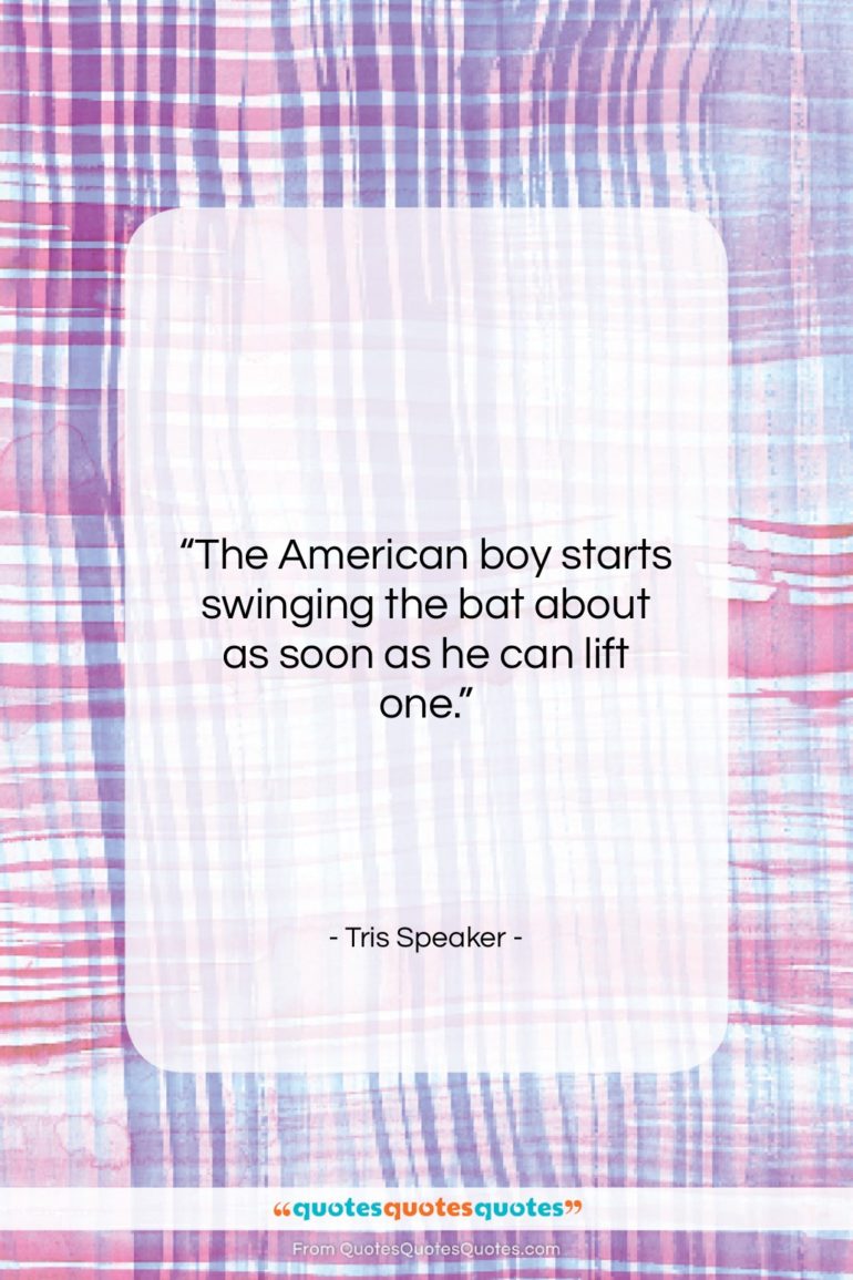 Tris Speaker quote: “The American boy starts swinging the bat…”- at QuotesQuotesQuotes.com