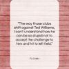 Ty Cobb quote: “The way those clubs shift against Ted…”- at QuotesQuotesQuotes.com